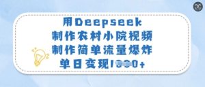 用Deepseek制做农村小院短视频,制作简单总流量发生爆炸,单日转现好几张-创业资源网