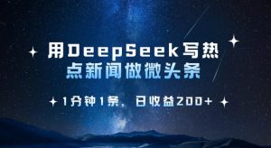 用DeepSeek写网络热点头条,1min1条,日盈利2张-创业资源网