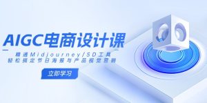 AIGC美工设计课：熟练Midjourney/SD专用工具，轻松解决节日宣传海报和产品视觉设计-创业资源网