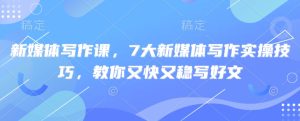 新媒体写作课,7大新媒体写作实际操作方法,教大家又快又稳写完文-创业资源网
