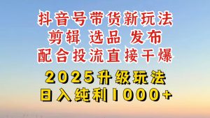 抖音直播带货2025更新新模式,全攻略实际操作来临,从养号到视频剪辑,再从选款,配...-创业资源网