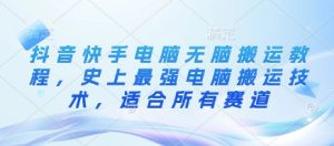 抖音和快手计算机没脑子运送实例教程,史上最牛计算机运送技术性,适用于所有跑道-创业资源网