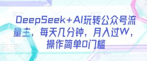 DeepSeek AI轻松玩微信公众号微信流量主，每日数分钟，月入了W，使用方便0门坎-创业资源网