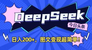 DeepSeek做今日头条图文,每天收益2张,图文变现超简单-创业资源网
