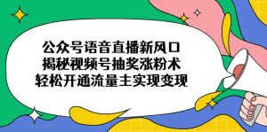 微信公众号连麦直播新蓝海,揭密微信视频号抽奖活动增粉术,轻轻松松开通流量主完成转现-创业资源网