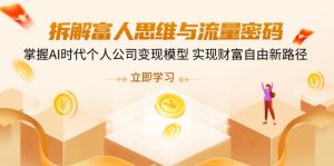 拆卸富人的思维与流量登陆密码,把握AI时期个人公司转现实体模型 实现财务自由新思路-创业资源网