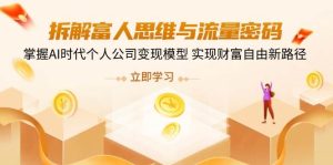 拆卸富人的思维与流量登陆密码,把握AI时期个人公司转现实体模型 实现财务自由新思路-创业资源网