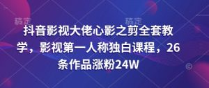 抖音影视巨头心影之剪整套课堂教学,影视剧第一人称对白课程内容,26条著作增粉24W-创业资源网