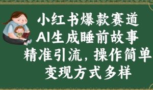 小红书爆款跑道,AI形成睡前小故事,精准引流方法,使用方便,变现模式多种多样-创业资源网