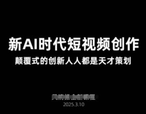 AI新时期视频创作2025年3月新授课,颠覆式的自主创新每个人都是奇才方案策划-创业资源网