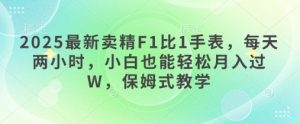 2025最新卖精F1比1手表，每天两小时，小白也能轻松月入过W，保姆式教学-创业资源网
