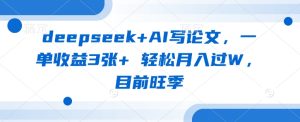 deepseek AI写毕业论文,一单盈利3张 轻轻松松月入了W,现阶段高峰期-创业资源网