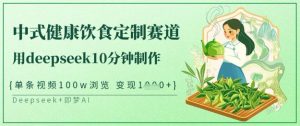 爆红新中式科学饮食订制跑道，用deepseek10min制做，一条短视频100w访问，单日转现好几张-创业资源网