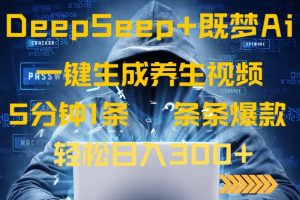 DeepSeek 既梦Ai形成中医养生视频,5分钟左右一条,一条条爆品,轻轻松松日入300-创业资源网
