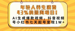 年轻人养生交易43%的蓝海项目，AI形成爆款短视频，抖音短视频号小红书的七天养号转现1w-创业资源网