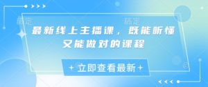 全新线上主播课,既听得懂又可以做正确的课程内容-创业资源网