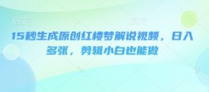 15秒形成原创设计红楼梦小说解说视频,日入好几张,视频剪辑新手也可以做-创业资源网