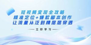 短视频变现攻略大全:精确定位 爆品脚本创作,让流量从泛到精逐层透过-创业资源网