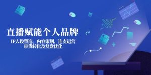 直播间创变个人ip:IP人物关系营造、内容规划、连麦直播经营、卖货转换及复盘总结提升-创业资源网