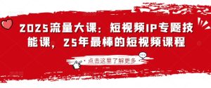 2025流量多课：小视频IP专题讲座技能课，25年最出色的短视频课程-创业资源网