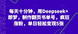 每天十分钟，用Deepseek 即梦，制做翻页书运单号，玩命增粉，单日轻轻松松转现5张-创业资源网