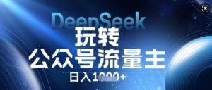 DeepSeek轻松玩微信公众号微信流量主,日入多张,每日数分钟,使用方便零门槛-创业资源网