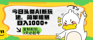 今日头条AI新模式,简单直接,只需粘贴复制,三天必养号-创业资源网