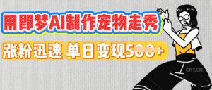 用即梦AI制作宠物走秀，涨粉迅速，单日变现5张-创业资源网