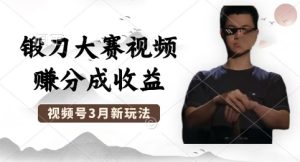 制做锻刀大赛短视频，撸视频号分为方案盈利，使用方便，轻轻松松月入了W-创业资源网