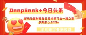 DeepSeek+今日头条，新玩法复制粘贴五分钟就可出一篇文章，实现日入3张-创业资源网