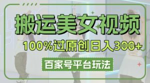 搬运美女视频100%过原创大揭秘,百家号平台玩法,轻松日入3张(可矩阵)-创业资源网