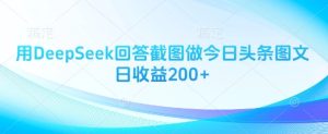 用DeepSeek回答截图做今日头条图文日收益200+-创业资源网