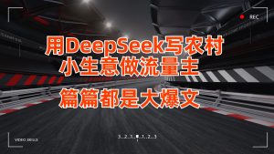 用DeepSeek写农村小生意做微信流量主,每篇也是大热文-创业资源网