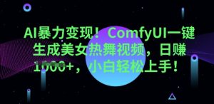 AI暴力行为转现，ComfyUI一键生成美女热舞视频，新手快速上手-创业资源网