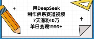 用DeepSeek制做佛性跑道短视频,7天增粉10万,单日转现1k-创业资源网