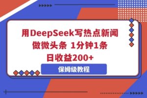 用DeepSeek写热门新闻做头条,1min1条,日盈利2张-创业资源网