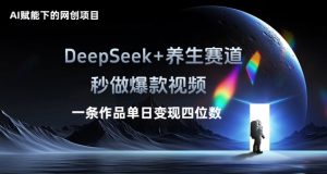 AI赋能下的网创新项目，DeepSeek 健康养生跑道，秒做爆款短视频一条著作单日转现三位数-创业资源网