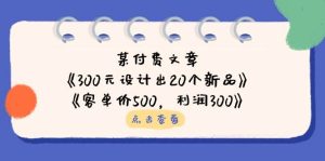 微信公众号付费文章:《300元设计出20个新品》 《客单价500,利润300》-创业资源网