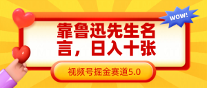 靠鲁迅至理名言，日赚十张长期性简单有效，微信视频号掘金队跑道5.0-创业资源网