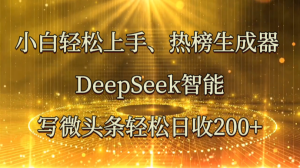 新手快速上手、热搜榜制作器 DeepSeek智能化写头条轻轻松松日收200-创业资源网