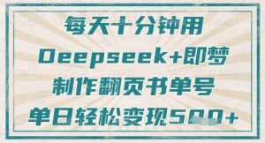 每天十分钟，用Deepseek+即梦，制作翻页书单号，疯狂涨粉，单日轻松变现5张-创业资源网