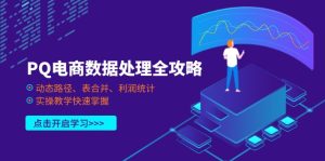 PQ电商数据解决攻略大全,动态性途径、表合拼、盈利统计分析,实际操作课堂教学快速上手-创业资源网