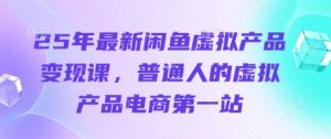 25年全新闲鱼平台虚拟商品转现课,普通人虚拟商品电子商务第一站-创业资源网