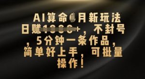 AI看命4月新模式,日入多张,防封号,5分钟左右一条著作,简易好上手,可批量处理-创业资源网