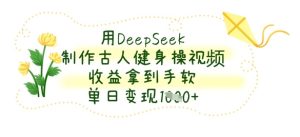 用DeepSeek制做古代人健身操视频，盈利拿奖拿到手软，单日转现多张-创业资源网