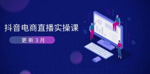 抖音电商直播实操课-升级3月 深入剖析优化算法体制 快速升级直播间GMV与卖货转现-创业资源网