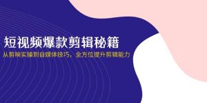 小视频爆品视频剪辑秘笈，从剪辑软件实际操作到自媒体平台方法，全面提升视频剪辑水平-创业资源网