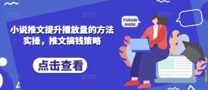 小说推文提高播放量的方式实际操作，文章弄钱对策-创业资源网
