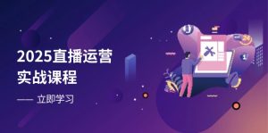 2025直播运营实战课程,零基础入门到流量优化,快速提升直播间表现-创业资源网