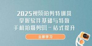 2025短视频拍剪夏令营，把握软件基础与动画特效，手机上拍摄剪辑一站式提高-创业资源网